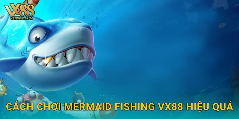 Mermaid Fishing huyền ảo – Săn nàng tiên cá tại Vx88 3 Cách chơi Mermaid Fishing vx88 hiệu quả