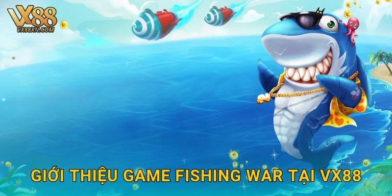 Fishing War sôi động – Cuộc chiến đại dương tại Vx88 2 Giới thiệu game Fishing War tại Vx88