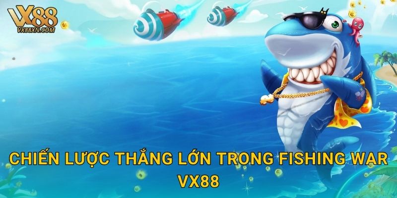 Fishing War sôi động – Cuộc chiến đại dương tại Vx88 3 Chiến lược thắng lớn trong Fishing War Vx88