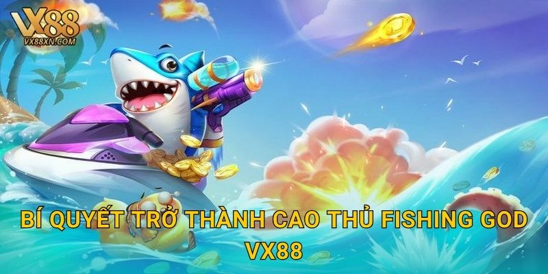 Fishing God đẳng cấp – Làm chủ đại dương tại Vx88 3 Bí quyết trở thành cao thủ Fishing God vx88