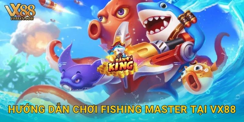 Fishing Master hấp dẫn – Trở thành cao thủ tại Vx88 2 Hướng dẫn chơi Fishing Master tại Vx88