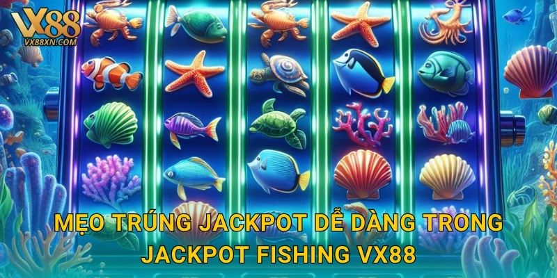 Jackpot Fishing rực rỡ – Săn thưởng siêu khủng tại Vx88 3 Mẹo trúng Jackpot dễ dàng trong Jackpot Fishing Vx88