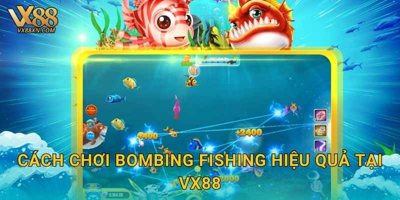 Bombing Fishing kịch tính – Đánh bom săn cá tại Vx88 3 Cách chơi Bombing Fishing hiệu quả tại Vx88
