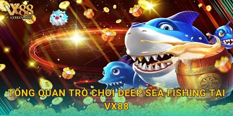 Deep Sea Fishing hấp dẫn – Thám hiểm biển sâu tại Vx88 2 Tổng quan trò chơi Deep Sea Fishing tại Vx88
