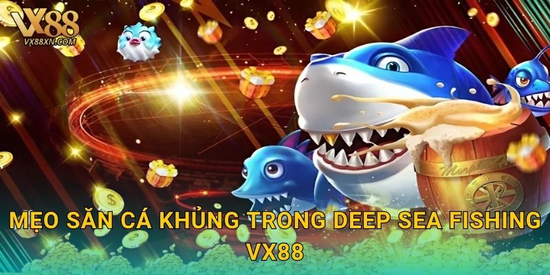Deep Sea Fishing hấp dẫn – Thám hiểm biển sâu tại Vx88 3 Mẹo săn cá khủng trong Deep Sea Fishing Vx88
